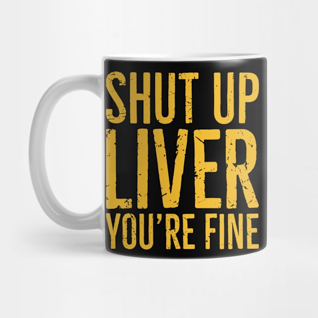 Shut Up Liver You're Fine by Eyes4